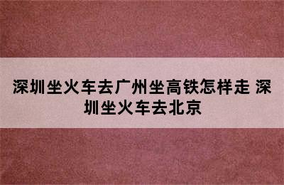 深圳坐火车去广州坐高铁怎样走 深圳坐火车去北京